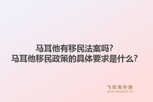 马耳他有移民法案吗？马耳他移民政策的具体要求是什么？1.jpg