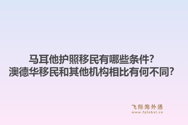 马耳他护照移民有哪些条件？澳德华移民和其他机构相比有何不同？1.jpg