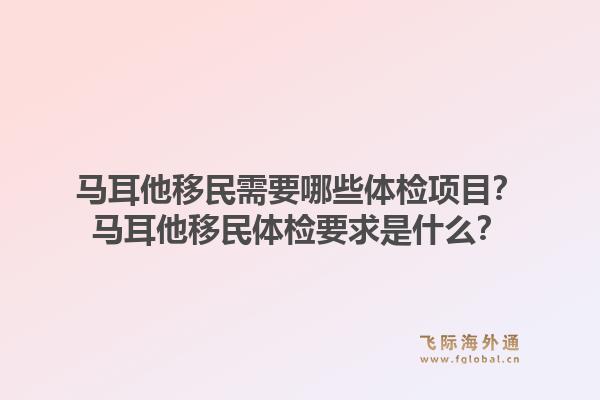 马耳他移民需要哪些体检项目？马耳他移民体检要求是什么？1.jpg