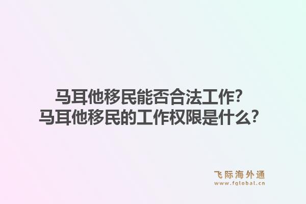 马耳他移民能否合法工作？马耳他移民的工作权限是什么？1.jpg
