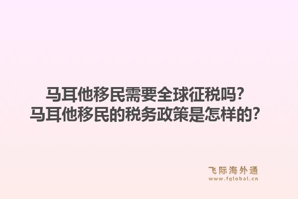 马耳他移民需要全球征税吗？马耳他移民的税务政策是怎样的？1.jpg