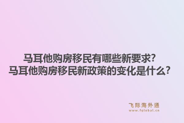 马耳他购房移民有哪些新要求？马耳他购房移民新政策的变化是什么？1.jpg