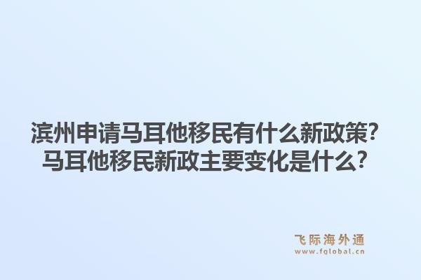 滨州申请马耳他移民有什么新政策?马耳他移民新政主要变化是什么?1.jpg