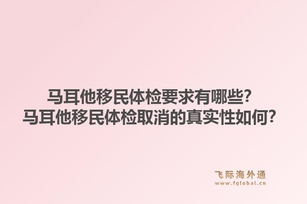 马耳他移民体检要求有哪些？马耳他移民体检取消的真实性如何？1.jpg
