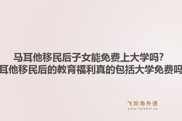 马耳他移民后子女能免费上大学吗？马耳他移民后的教育福利真的包括大学免费吗？1.jpg