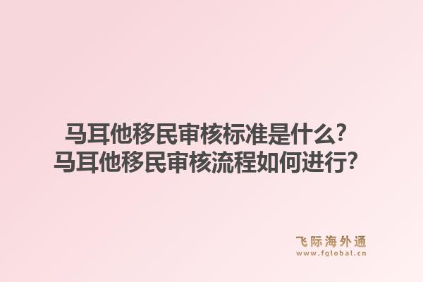 马耳他移民审核标准是什么？马耳他移民审核流程如何进行？1.jpg