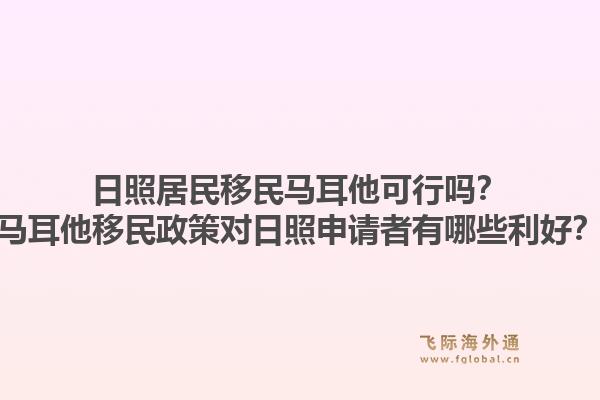 日照居民移民马耳他可行吗？马耳他移民政策对日照申请者有哪些利好？1.jpg