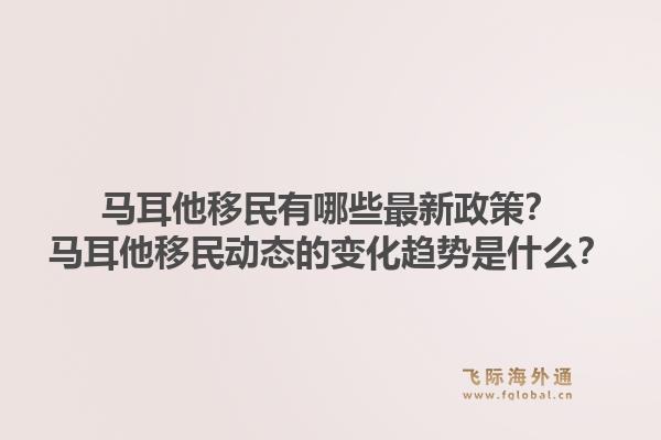 马耳他移民有哪些最新政策？马耳他移民动态的变化趋势是什么？1.jpg