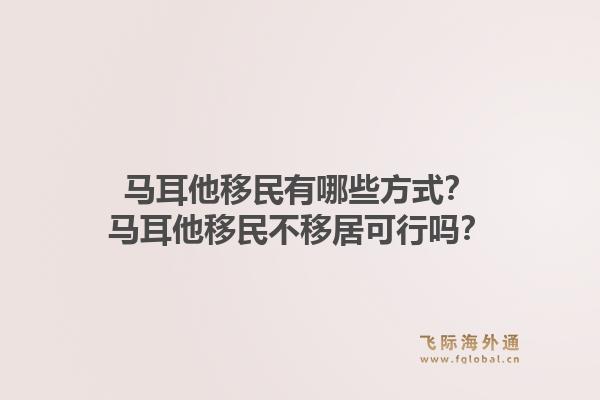 马耳他移民有哪些方式？马耳他移民不移居可行吗？1.jpg