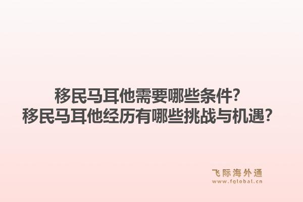 移民马耳他需要哪些条件？移民马耳他经历有哪些挑战与机遇？1.jpg