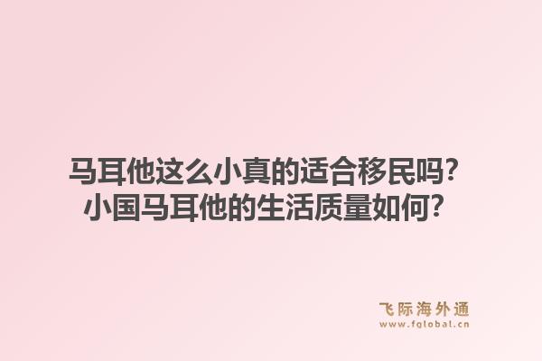 马耳他这么小真的适合移民吗？小国马耳他的生活质量如何？1.jpg
