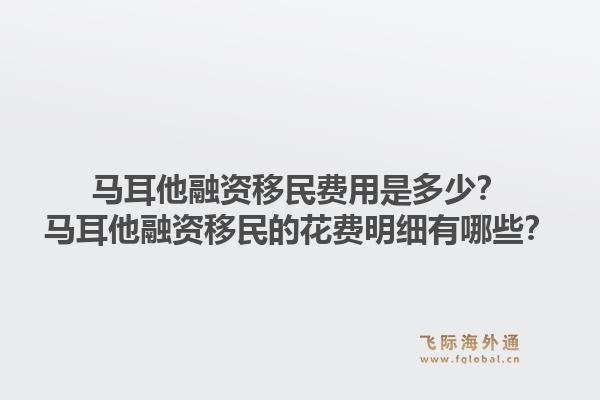 马耳他融资移民费用是多少？马耳他融资移民的花费明细有哪些？1.jpg