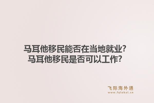 马耳他移民能否在当地就业？马耳他移民是否可以工作？1.jpg