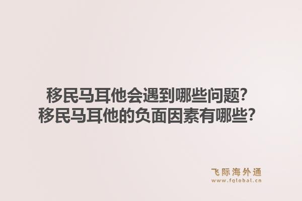 移民马耳他会遇到哪些问题？移民马耳他的负面因素有哪些？1.jpg