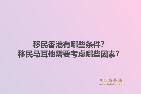 移民香港有哪些条件？移民马耳他需要考虑哪些因素？1.jpg