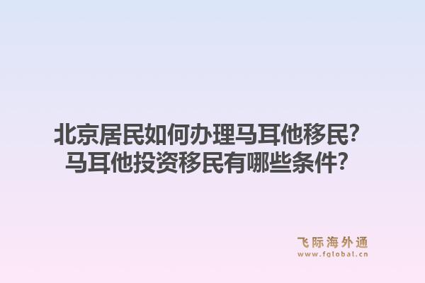 北京居民如何办理马耳他移民？马耳他投资移民有哪些条件？1.jpg