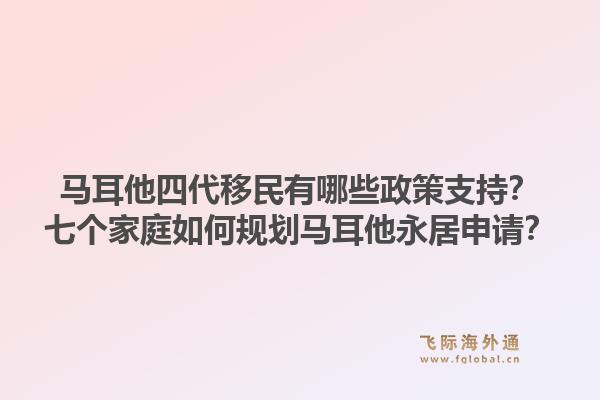 马耳他四代移民有哪些政策支持?七个家庭如何规划马耳他永居申请?1.jpg