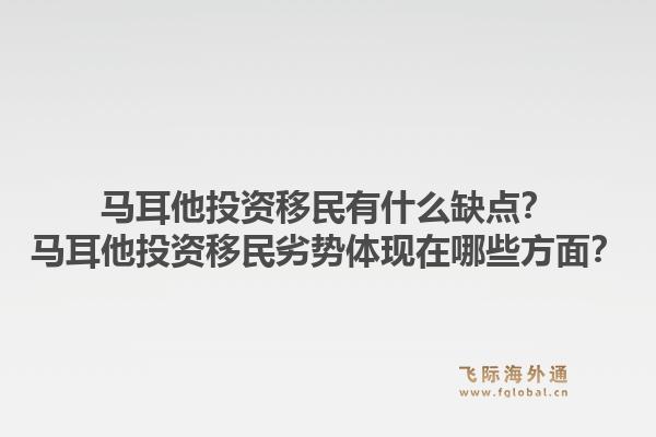 马耳他投资移民有什么缺点？马耳他投资移民劣势体现在哪些方面？1.jpg