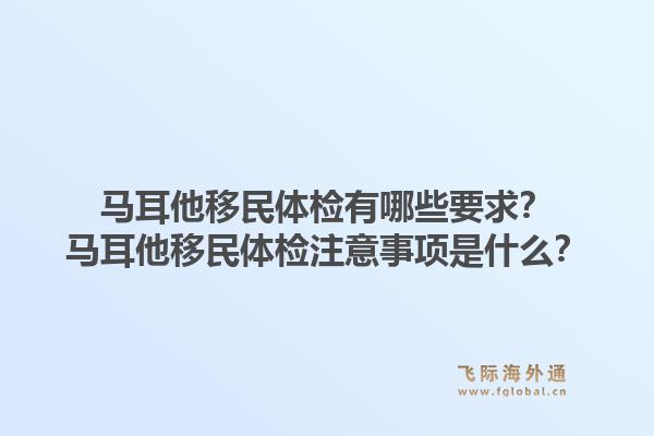 马耳他移民体检有哪些要求？马耳他移民体检注意事项是什么？1.jpg