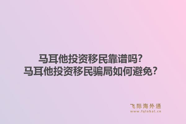 马耳他投资移民靠谱吗？马耳他投资移民骗局如何避免？1.jpg