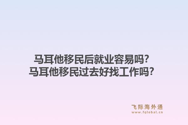 马耳他移民后就业容易吗?马耳他移民过去好找工作吗?1.jpg