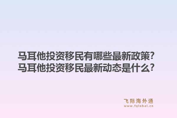 马耳他投资移民有哪些最新政策？马耳他投资移民最新动态是什么？1.jpg