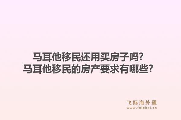 马耳他移民还用买房子吗？马耳他移民的房产要求有哪些？1.jpg