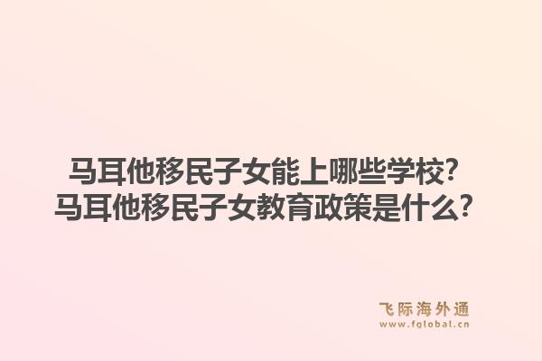 马耳他移民子女能上哪些学校?马耳他移民子女教育政策是什么?1.jpg