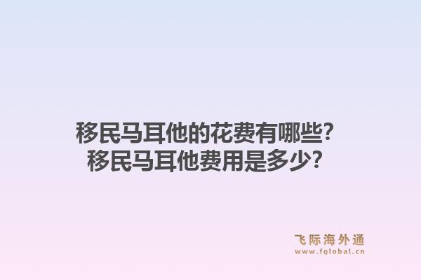 移民马耳他的花费有哪些?移民马耳他费用是多少?1.jpg