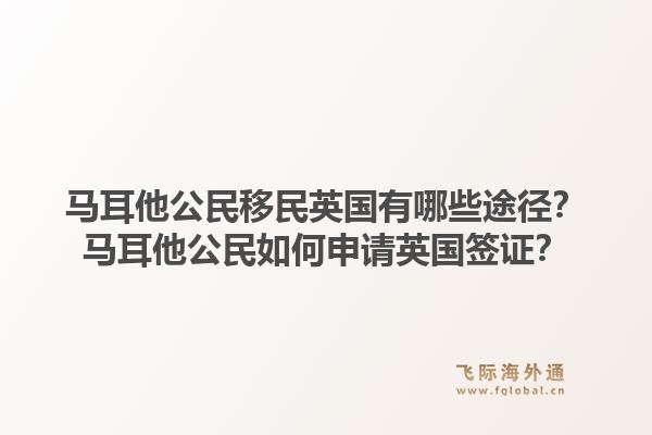 马耳他公民移民英国有哪些途径？马耳他公民如何申请英国签证？1.jpg