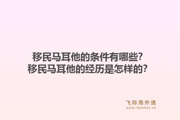 移民马耳他的条件有哪些?移民马耳他的经历是怎样的?1.jpg