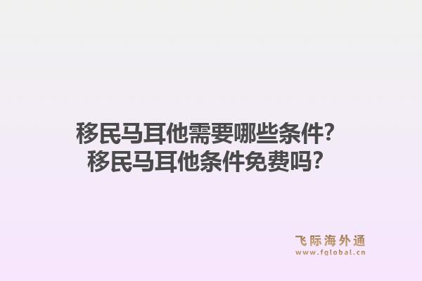 移民马耳他需要哪些条件?移民马耳他条件免费吗?1.jpg