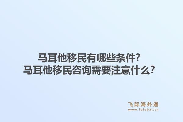 马耳他移民有哪些条件?马耳他移民咨询需要注意什么?1.jpg