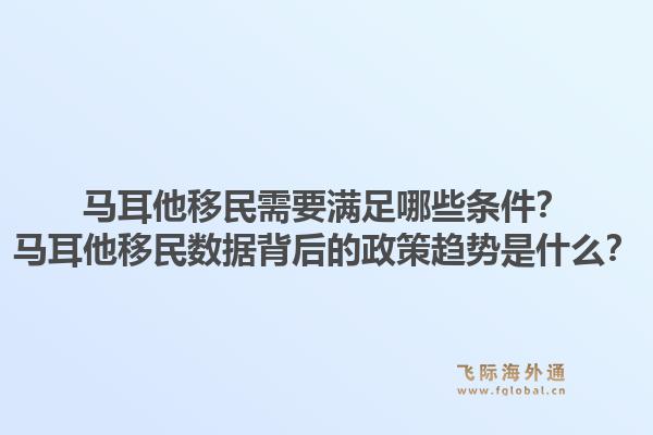 马耳他移民需要满足哪些条件?马耳他移民数据背后的政策趋势是什么?1.jpg