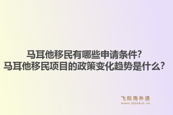 马耳他移民有哪些申请条件?马耳他移民项目的政策变化趋势是什么?1.jpg