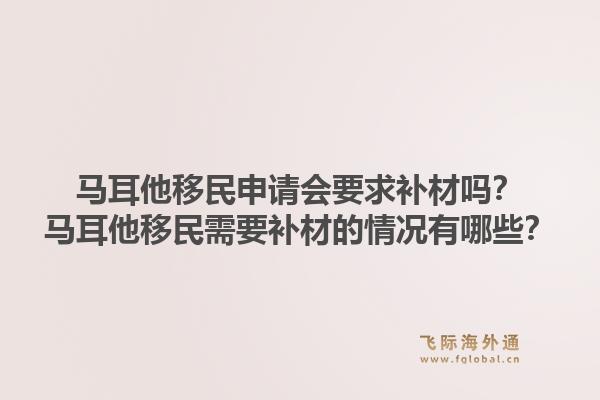 马耳他移民申请会要求补材吗?马耳他移民需要补材的情况有哪些?1.jpg