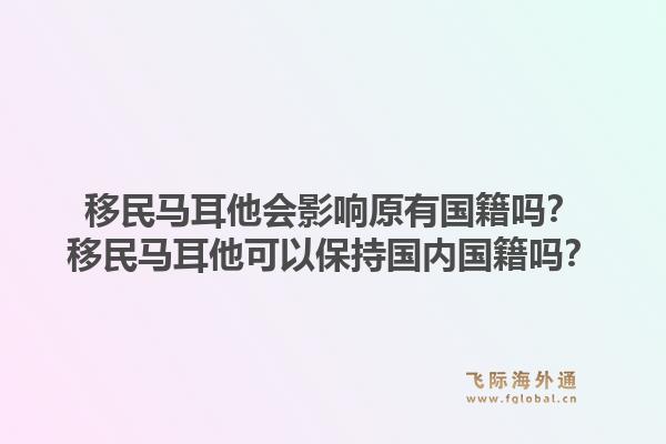 移民马耳他会影响原有国籍吗?移民马耳他可以保持国内国籍吗?1.jpg
