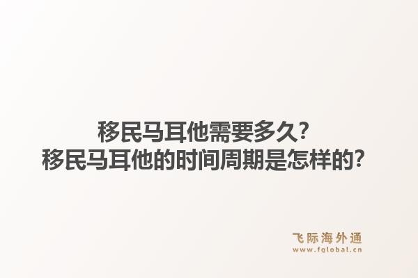 移民马耳他需要多久?移民马耳他的时间周期是怎样的?1.jpg