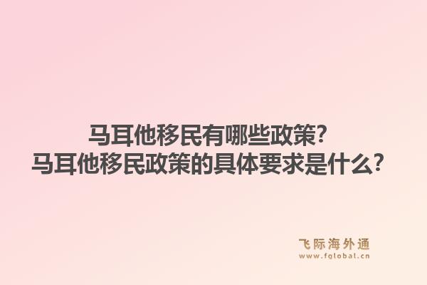 马耳他移民有哪些政策?马耳他移民政策的具体要求是什么?1.jpg