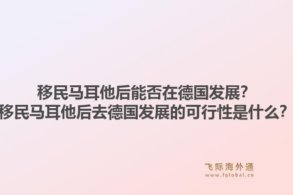 移民马耳他后能否在德国发展?移民马耳他后去德国发展的可行性是什么?1.jpg
