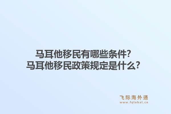 马耳他移民有哪些条件?马耳他移民政策规定是什么?1.jpg