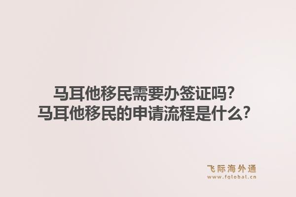 马耳他移民需要办签证吗?马耳他移民的申请流程是什么?1.jpg