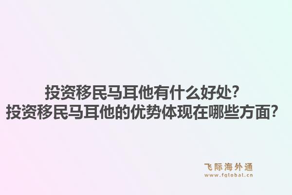 投资移民马耳他有什么好处?投资移民马耳他的优势体现在哪些方面?1.jpg