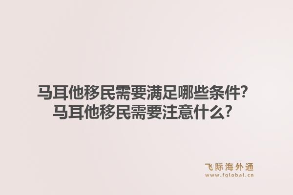 马耳他移民需要满足哪些条件？马耳他移民需要注意什么？1.jpg