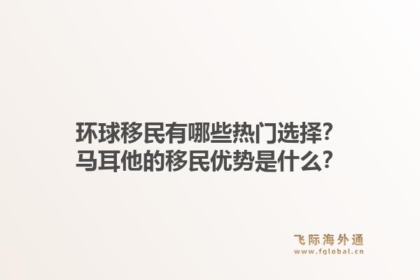 环球移民有哪些热门选择?马耳他的移民优势是什么?1.jpg