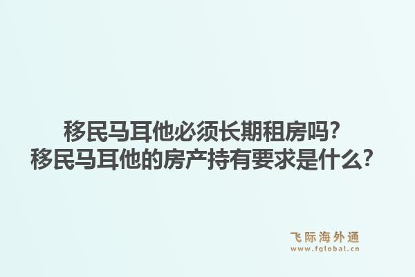 移民马耳他必须长期租房吗？移民马耳他的房产持有要求是什么？1.jpg