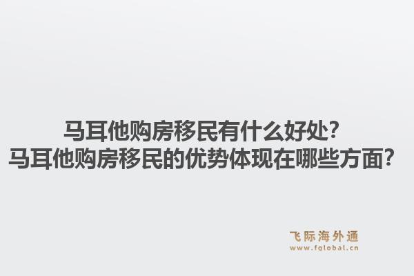 马耳他购房移民有什么好处?马耳他购房移民的优势体现在哪些方面?1.jpg