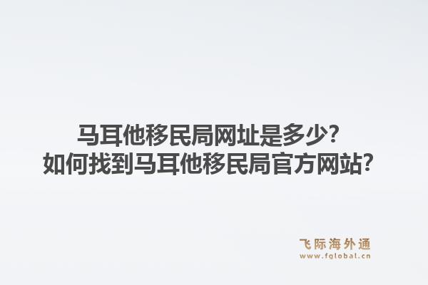 马耳他移民局网址是多少?如何找到马耳他移民局官方网站?1.jpg
