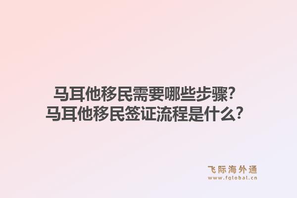 马耳他移民需要哪些步骤?马耳他移民签证流程是什么?1.jpg