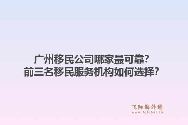 广州移民公司哪家最可靠?前三名移民服务机构如何选择?1.jpg